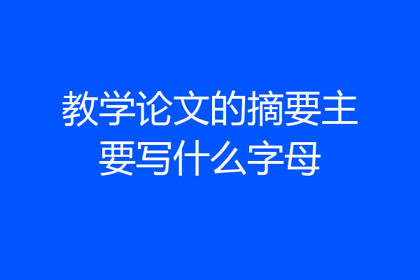教学论文的摘要主要写什么字母