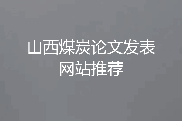 山西煤炭论文发表网站推荐