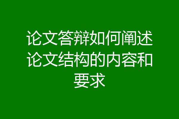 论文答辩如何阐述论文结构的内容和要求