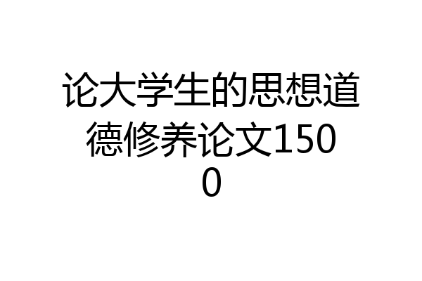 论大学生的思想道德修养论文1500