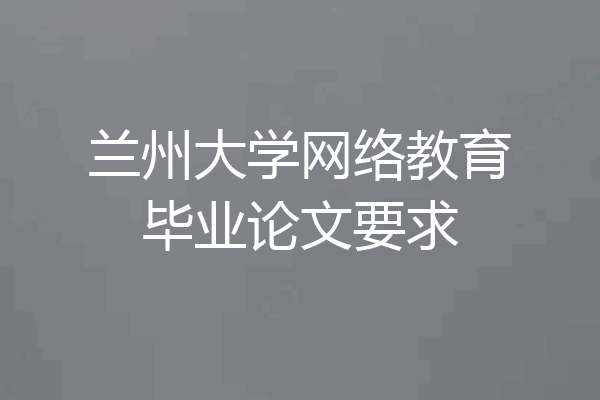兰州大学网络教育毕业论文要求