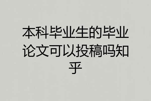 本科毕业生的毕业论文可以投稿吗知乎