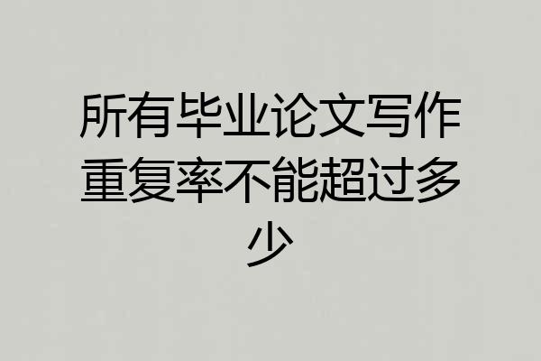 所有毕业论文写作重复率不能超过多少