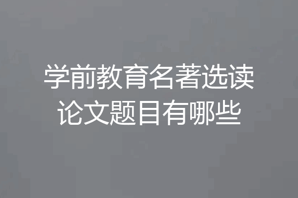 学前教育名著选读论文题目有哪些