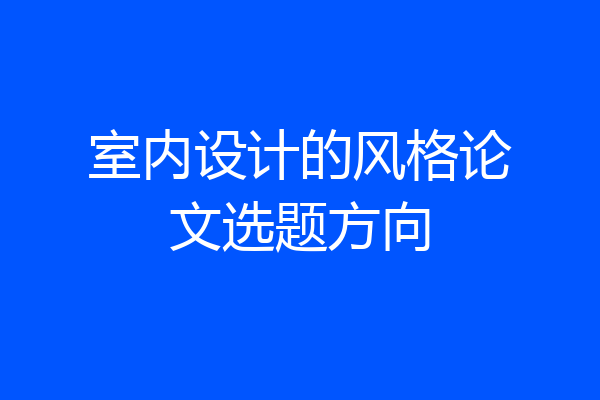 室内设计的风格论文选题方向