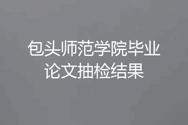 包头师范学院毕业论文抽检结果