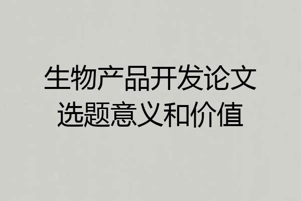 生物产品开发论文选题意义和价值