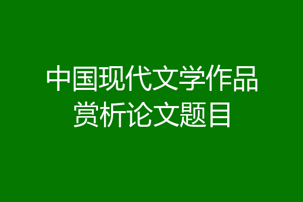中国现代文学作品赏析论文题目