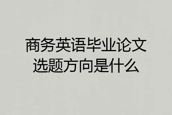 商务英语毕业论文选题方向是什么