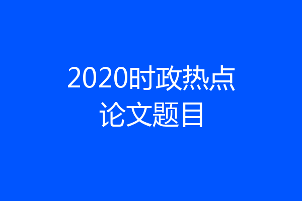 2020时政热点论文题目