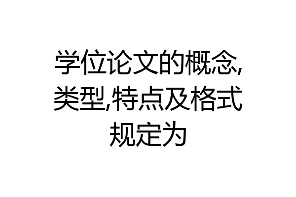 学位论文的概念,类型,特点及格式规定为