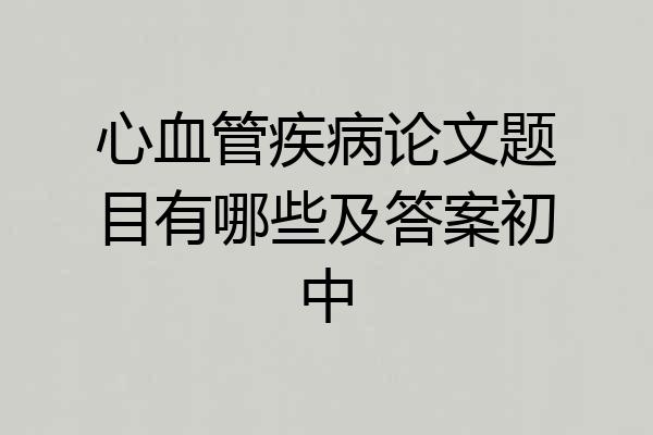 心血管疾病论文题目有哪些及答案初中