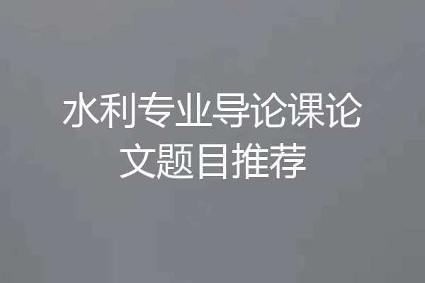 水利专业导论课论文题目推荐
