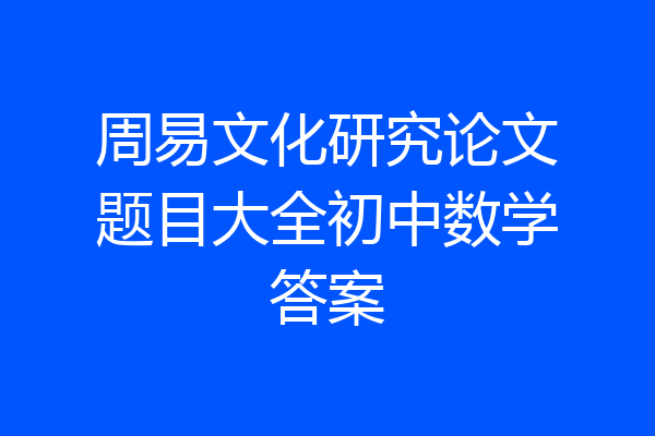 周易文化研究论文题目大全初中数学答案