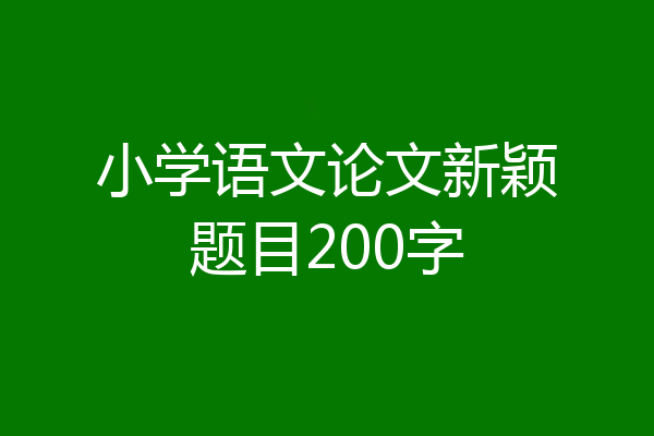 小学语文论文新颖题目200字