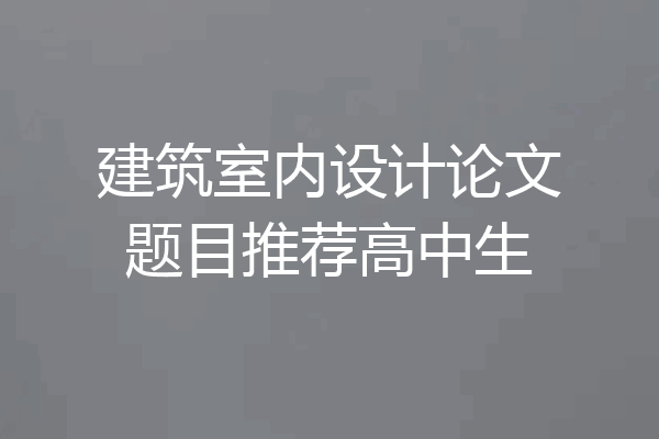 建筑室内设计论文题目推荐高中生