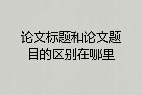 论文标题和论文题目的区别在哪里