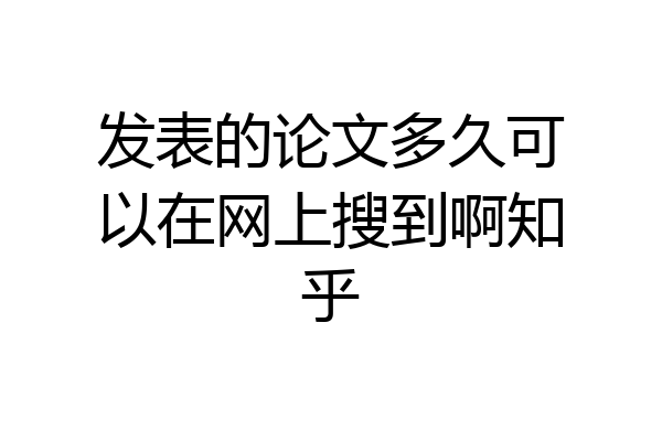 发表的论文多久可以在网上搜到啊知乎