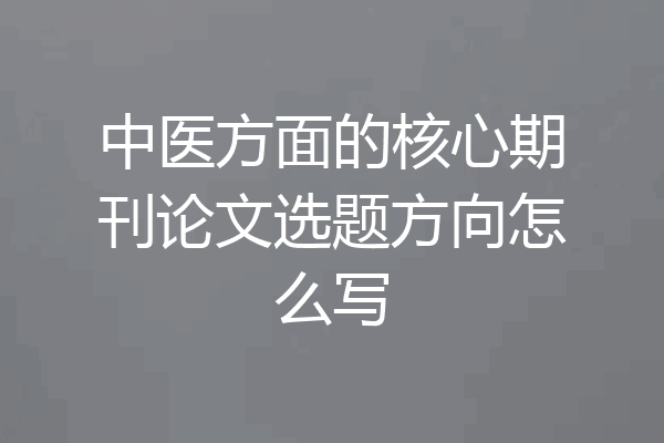 中医方面的核心期刊论文选题方向怎么写