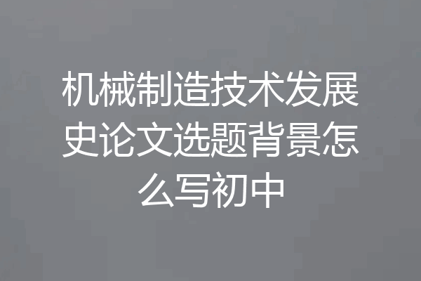 机械制造技术发展史论文选题背景怎么写初中