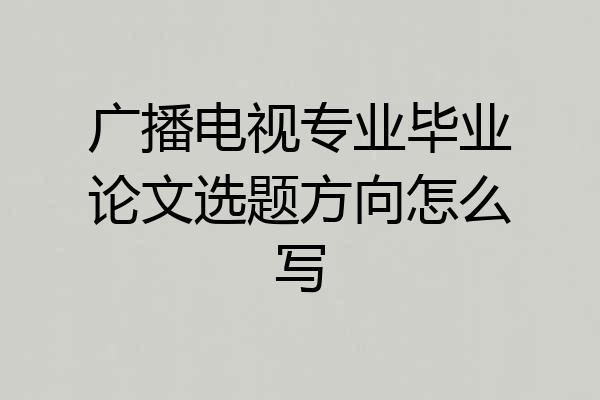 广播电视专业毕业论文选题方向怎么写
