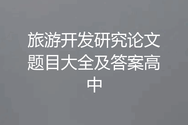 旅游开发研究论文题目大全及答案高中