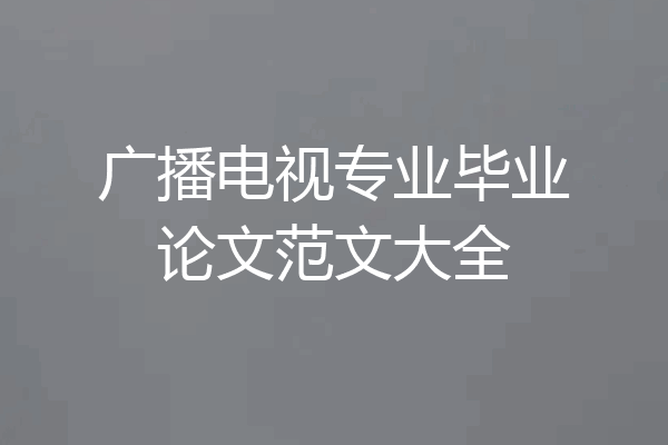 广播电视专业毕业论文范文大全