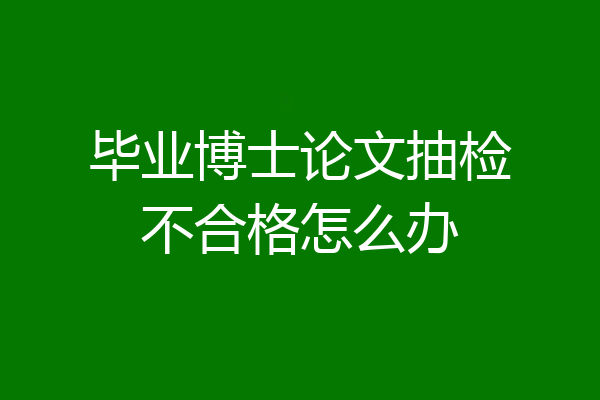 毕业博士论文抽检不合格怎么办