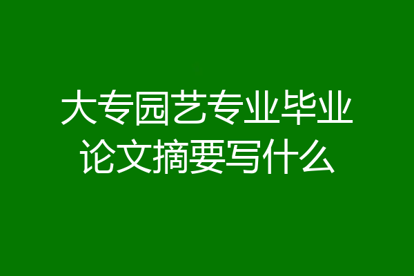 大专园艺专业毕业论文摘要写什么