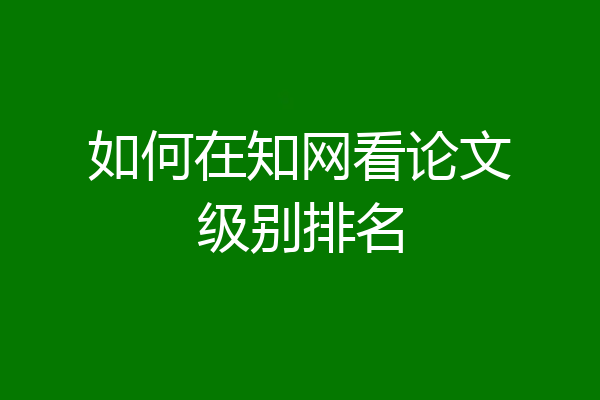 如何在知网看论文级别排名