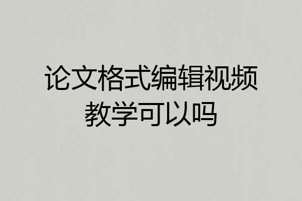 论文格式编辑视频教学可以吗