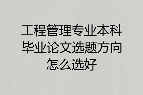 工程管理专业本科毕业论文选题方向怎么选好