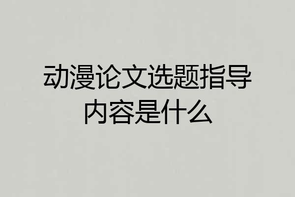 动漫论文选题指导内容是什么
