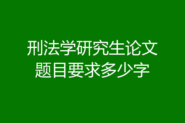 刑法学研究生论文题目要求多少字