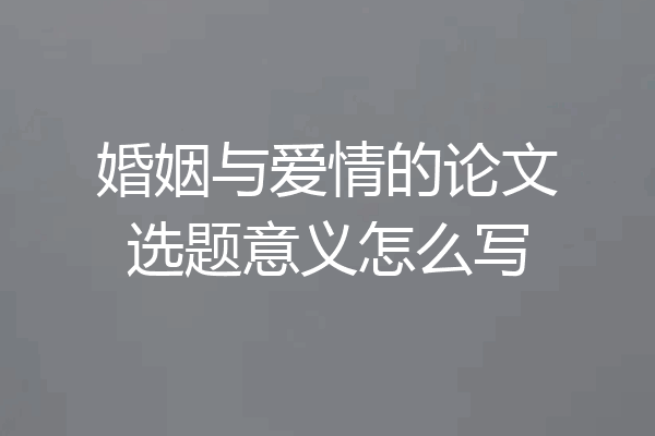 婚姻与爱情的论文选题意义怎么写