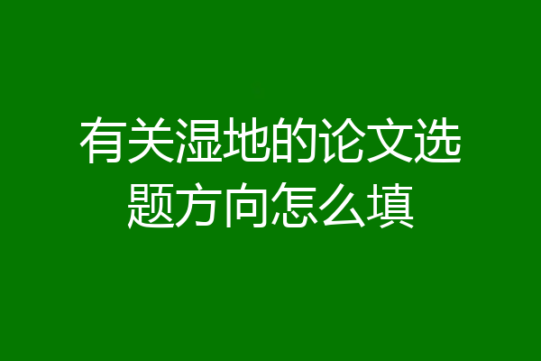 有关湿地的论文选题方向怎么填