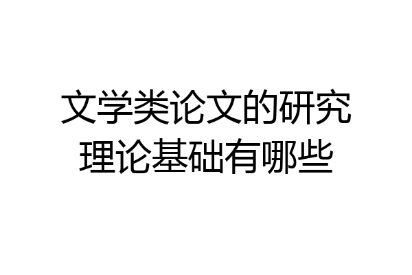 文学类论文的研究理论基础有哪些