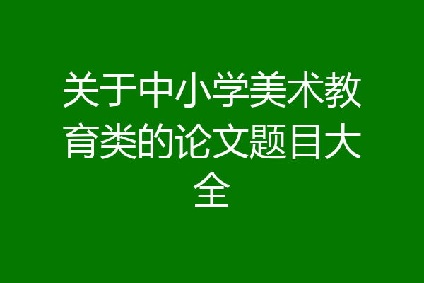 关于中小学美术教育类的论文题目大全
