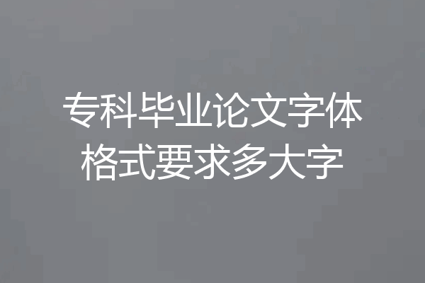 专科毕业论文字体格式要求多大字