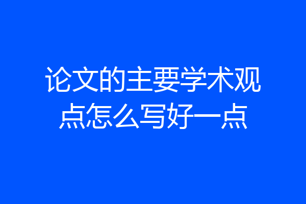 论文的主要学术观点怎么写好一点