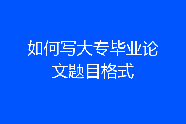 如何写大专毕业论文题目格式