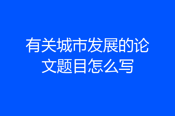 有关城市发展的论文题目怎么写