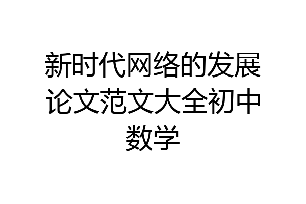 新时代网络的发展论文范文大全初中数学