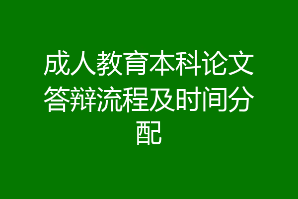 成人教育本科论文答辩流程及时间分配