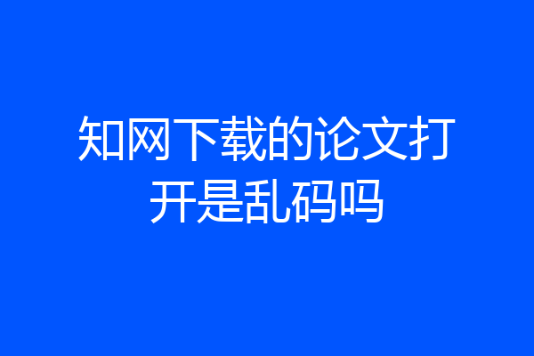 知网下载的论文打开是乱码吗