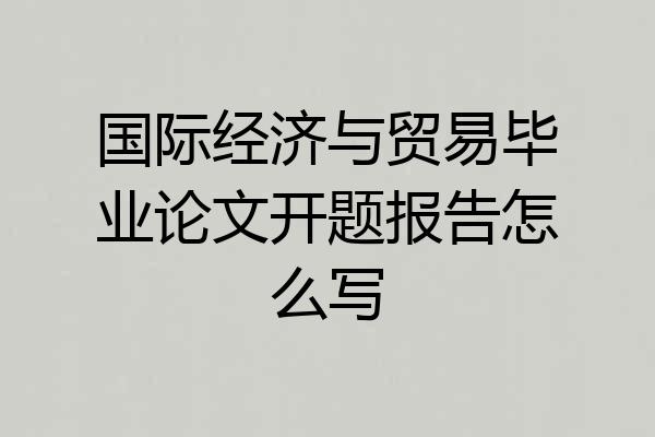国际经济与贸易毕业论文开题报告怎么写