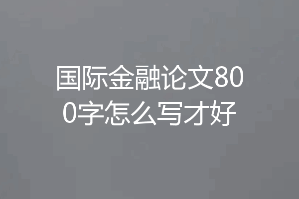 国际金融论文800字怎么写才好
