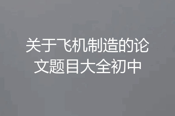 关于飞机制造的论文题目大全初中