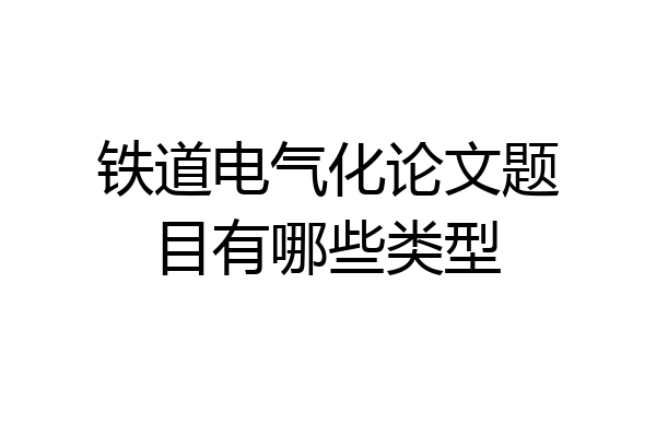 铁道电气化论文题目有哪些类型