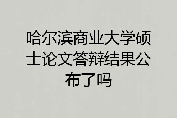 哈尔滨商业大学硕士论文答辩结果公布了吗
